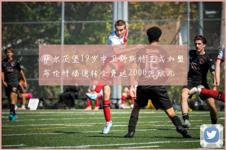 萨尔茨堡19岁中卫舒斯特正式加盟布伦特福德转会费达2000万欧元