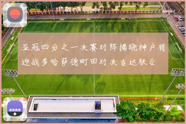 亚冠四分之一决赛对阵揭晓神户将迎战多哈萨德町田对决吉达联合
