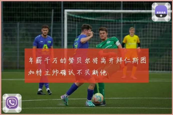 年薪千万的努贝尔将离开拜仁斯图加特主帅确认不买断他