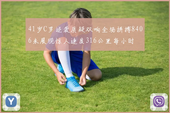 41岁C罗逆袭质疑双响全场拼搏8406米展现惊人速度316公里每小时
