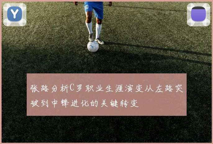 张路分析C罗职业生涯演变从左路突破到中锋进化的关键转变