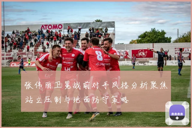 张伟丽卫冕战前对手风格分析聚焦站立压制与地面防守策略