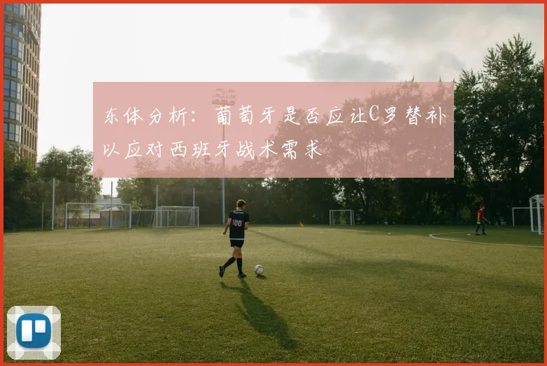 东体分析：葡萄牙是否应让C罗替补以应对西班牙战术需求