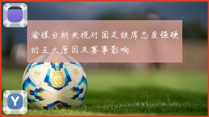渝媒分析央视对国足缺席态度强硬的五大原因及赛事影响