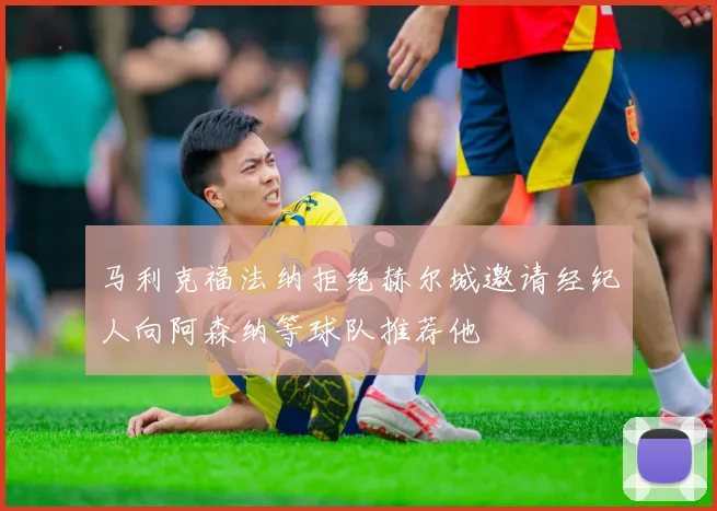 马利克福法纳拒绝赫尔城邀请经纪人向阿森纳等球队推荐他