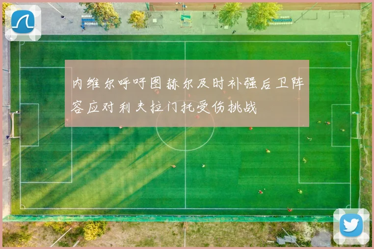 内维尔呼吁图赫尔及时补强后卫阵容应对利夫拉门托受伤挑战