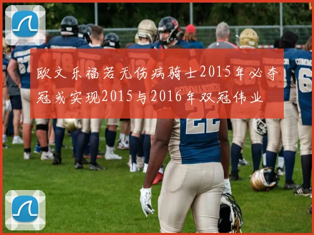 欧文乐福若无伤病骑士2015年必夺冠或实现2015与2016年双冠伟业